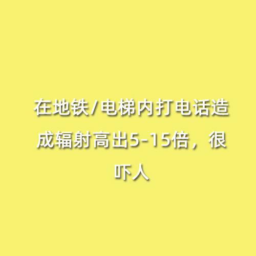 在地鐵/電梯內(nèi)打電話造成輻射高出5-15倍，很嚇人