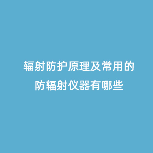 輻射防護原理及常用的防輻射儀器有哪些