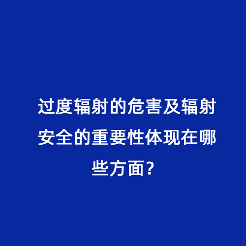 過度輻射的危害及輻射安全的重要性體現(xiàn)在哪些方面？