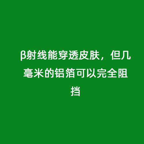 β射線能穿透皮膚，但幾毫米的鋁箔可以完全阻擋