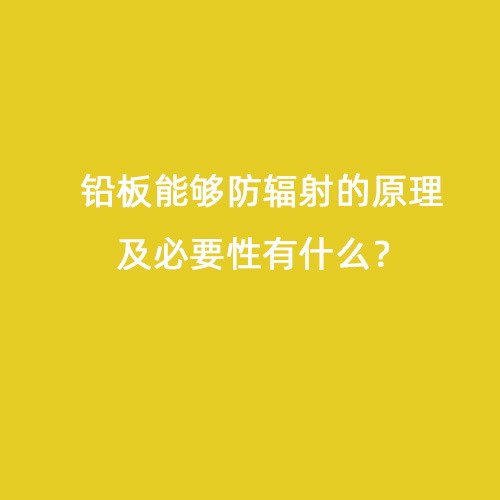 鉛板能夠防輻射的原理及必要性有什么？