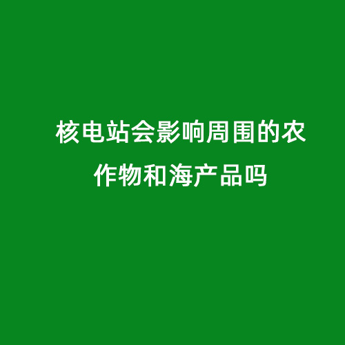 核電站會影響周圍的農(nóng)作物和海產(chǎn)品嗎