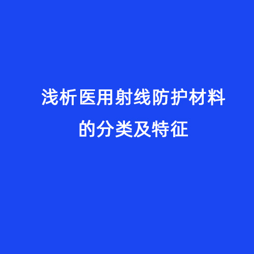 淺析醫(yī)用射線防護材料的分類及特征